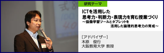 春日学園　つくば市立春日小学校・春日中学校　研究テーマ ICTを活用した 思考力・判断力・表現力を育む授業づくり ～協働学習ツールとタブレットを活用した論理的思考力の育成～　アドバイザー　木原俊行　大阪教育大学教授