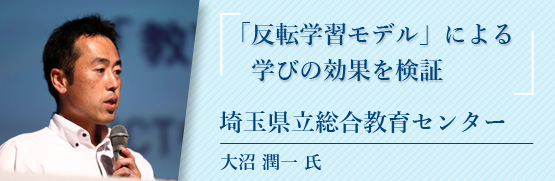 「反転学習モデル」による学びの効果を検証 埼玉県立総合教育センター　大沼潤一 氏