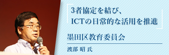 3者協定を結び、ICTの日常的な活用を推進 墨田区教育委員会　渡部昭 氏
