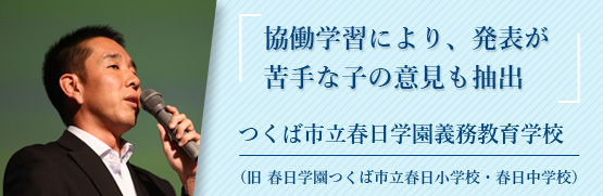 協働学習により、発表が苦手な子の意見も抽出 つくば市立春日学園義務教育学校 （旧 春日学園つくば市立春日小学校・春日中学校）