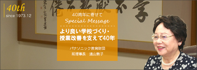 パナソニック教育財団40周年に寄せて Special Message「より良い学校づくり・授業改善を支えて40年」