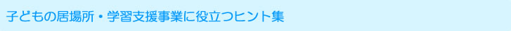 子どもの居場所・学習支援事業に役立つヒント集
